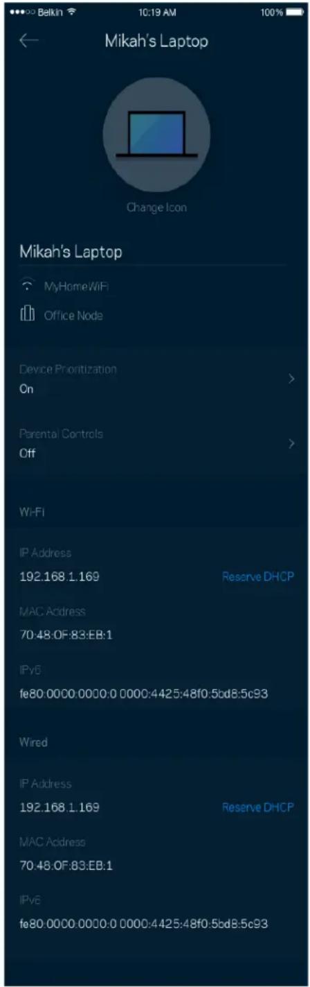 Mikah's Laptop MyHomeWiFi Office Node Device Prioritization On Parental Controls Off Wi-Fi IP Address 192.168.1.169 Reserve DHCP MAC Address 70:48:0F:83:EB:1 IPv6 fe80:0000:0000:0 0000:4425:48f0:5bd8:5c93 Wired IP Address 192.168.1.169 Reserve DHCP MAC Address 70:48:0F:83:EB:1 IPv6 fe80:0000:0000:0 0000:4425:48f0:5bd8:5c93