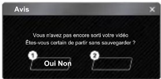 Avis Vous n'avez pas encore sorti votre vidéo Êtes-vous certain de partir sans sauvegarder ? ① Oui Non ②