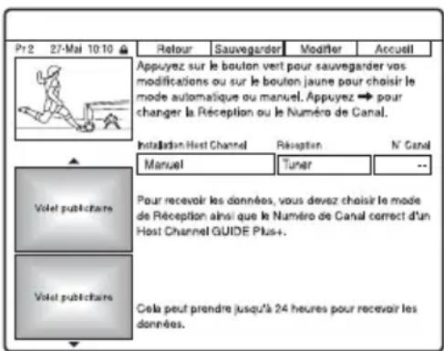 Pr2 27-Mai 10:10 Retour Sauvegarder Modifier Accueil Appuyez sur le boulon vert pour sauvegarder vos modifications ou sur le bouton jaune pour choisir le mode automatique ou manvel. Appuyez → pour changer la Réception ou le Numéro de Canal. Installation Host Channel Réception N' Canal Manuel Tuner -- Votel publicitaire Pour recevoir les données, vous devez choisir le mode de Réception ainsi que le Numéro de Canal correct d'un Host Channel GUIDE Plus+ Votel publicitaire Cela peut prendre jusqu'à 24 heures pour recevoir les données.