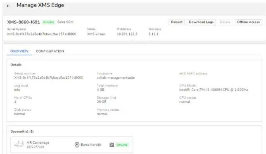 Manage XMS Edge XMS-8660-1691 ONLINE Since 00m Serial Number Model IP Address Firmware XMS-9c4f478a2a5d4b7bbcec9ac2574cB660 XMS-virtaut 10.201.122.8 2.12.1 OverVIEW CONFIGURATION Details Serial number Hostname wtID MAC address XMS-9c4f478a2a5d4b7bbcec9ac2574cB660 collab-managementsuite Log level Total memory CPU Model info 4 GB Intel(R) Core(TM) iS-4300M CPU @ 2.60GHz No of CPUs Storage (Init) CPU status 4 28 GB normal Disk status Memory status normal normal Baseunit(s) (1) MR Cambridge Barco Kortrijk ONLINE