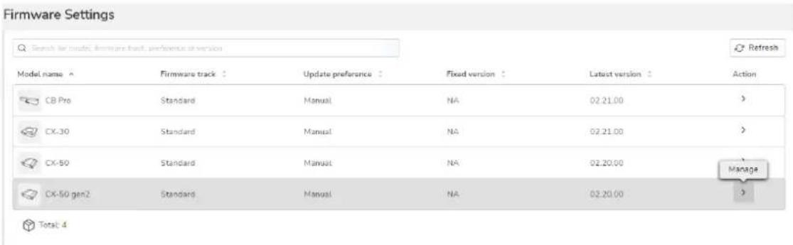 Firmware Settings Search for models: firmware track, preference or version Model name ▲ Firmware track □ Update preference □ Fixed version □ Latest version □ Action CB Pro Standard Manual NA 02.21.00 > CX-30 Standard Manual NA 02.21.00 > CX-50 Standard Manual NA 02.20.00 Manage CX-50 gen2 Standard Manual NA 02.20.00 > Total: 4