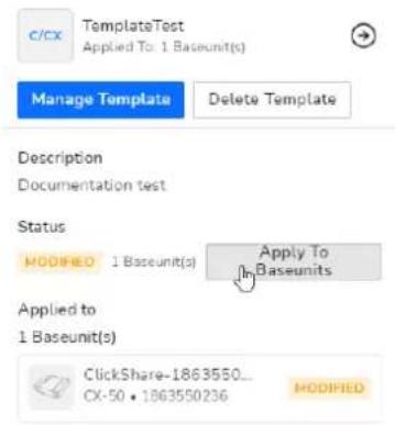 c/cx TemplateTest Applied To 1 Baseunit(s) Manage Template Delete Template Description Documentation test Status MODIFIED 1 Baseunit(s) Apply To Baseunits Applied to 1 Baseunit(s) ClickShare-1863550... CX-50 • 1863550236 MODIFIED