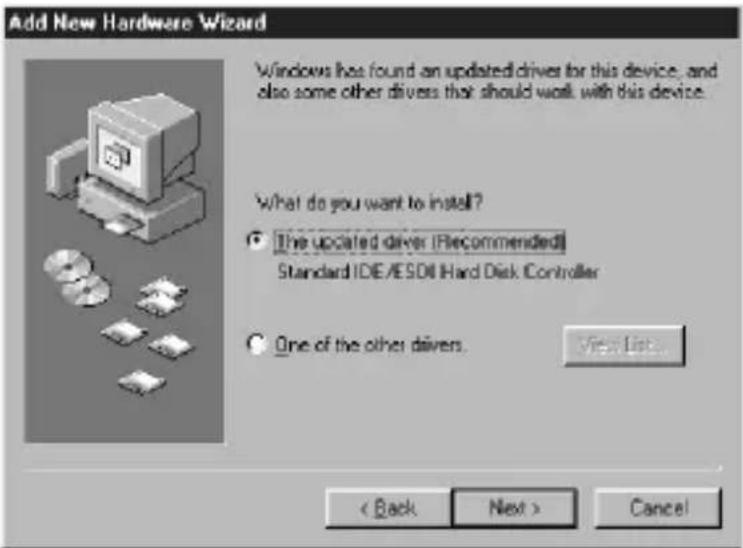 Add New Hardware Wizard Windows has found an updated driver for this device, and also some other drivers that should work with this device. What do you want to install? ● The updated driver (Recommended) Standard IDE/ESDI Hard Disk Controller ○ One of the other drivers. View List... < Back Next > Cancel