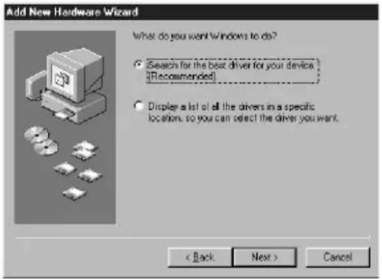 Add New Hardware Wizard What do you want Windows to do? ● [Search for the best driver for your device [Recommended]] ● Display a list of all the drivers in a specific locations, so you can select the driver you want. < Back Next > Cancel