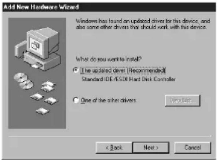 Add New Hardware Wizard Windows has found an updated driver for this device, and also some other drivers that should work with this device. What do you want to install? ● The updated driver [Recommended] Standard IDE/ESDI Hard Disk Controller ○ One of the other drivers. View List... < Back Next > Cancel