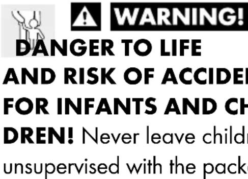 WARNING! DANGER TO LIFE AND RISK OF ACCIDE! FOR INFANTS AND CH DREN! Never leave child unsupervised with the packe