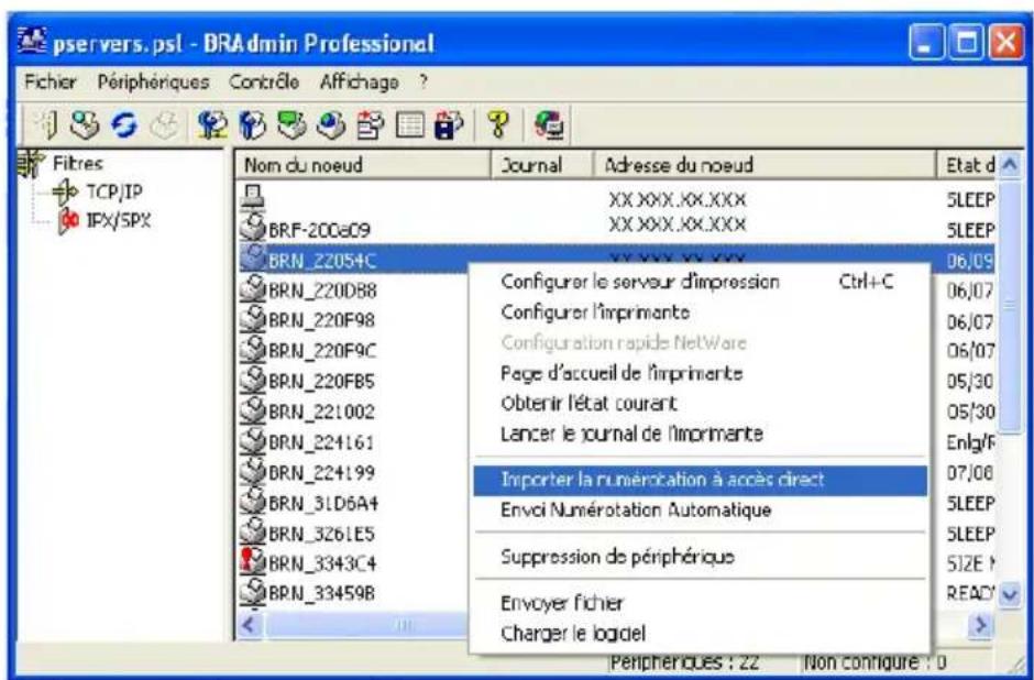 pservers.psl - BRAadmin Professional Fichier Périphériques Contrôle Affichage ? Fiftres TCP/IP IPX/SPX Nom du noeud Journal Adresse du noeud Etat d XX XXX.XX.XXX 5LEEP BRF-200c09 XX XXX.XX.XXX 5LEEP BRN_22054C XX XXX.XX.XXX 06/09 Configurer le serveur d'impression Ctrl+C 06/07 BRN_220DB8 Configurer l'imprimante 06/07 BRN_220F98 Configuration rapide NetWare 06/07 BRN_220F9C Page d'accueil de l'imprimante 05/30 BRN_220FB5 Obtenir l'état courant 05/30 BRN_221002 Lancer le journal de l'imprimante Engl/F BRN_224161 Importer la numérotation à accès direct 07/06 BRN_224199 Envoi Numérotation Automatique 5LEEP BRN_3LD6A4 Suppression de périphérique 5EEP BRN_3261E5 Envoyer fichier SIZE > BRN_3343C4 Charger le logdel READY BRN_33459B Peripheriques : 22 Non configure : 0