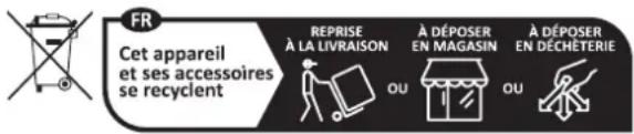 FR Cet appareil et ses accessoires se recyclent REPRISE À LA LIVRAISON À DÉPOSER EN MAGASIN À DÉPOSER EN DÉCHÉTERIE