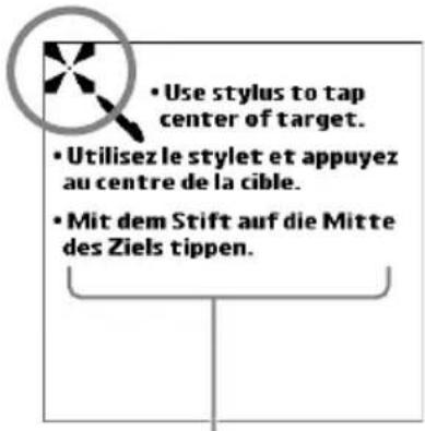 • Use stylus to tap center of target. • Utilisez le stylet et appuyez au centre de la cible. • Mit dem Stift auf die Mitte des Ziels tippen.