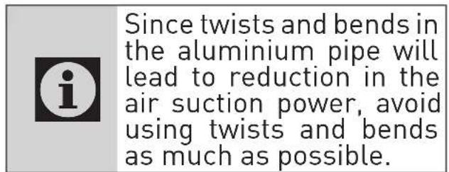 Since twists and bends in the aluminium pipe will lead to reduction in the air suction power, avoid using twists and bends as much as possible.