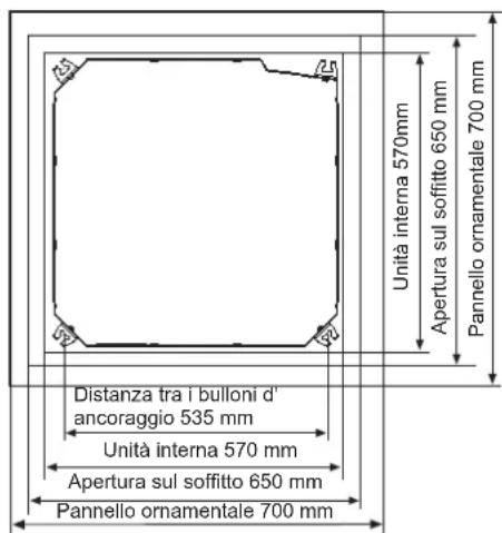 Unità interna 570mm Apertura sul soffitto 650 mm Pannello ornamentale 700 mm Distanza tra i bulloni d'ancoraggio 535 mm Unità interna 570 mm Apertura sul soffitto 650 mm Pannello ornamentale 700 mm