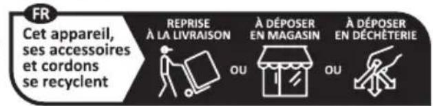 FR Cet appareil, ses accessoires et cordons se recyclent REPRISE À LA LIVRAISON A DÉPOSER EN MAGASIN A DÉPOSER EN DÉCHÉTERIE