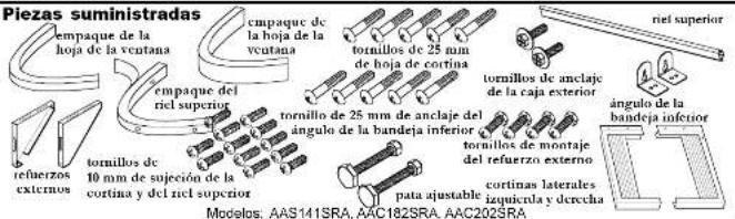 Piezas suministradas empaque de la hoja de la vcutana empaque del riel superior tornillos de 10 mm de sujeción de la cortina y del riel superior refuerzos externos empaque de la hoja de la vcutana tornillos de 25 mm de hoja de cortina tornillos de anclaje del caja exterior tornillos de la bandeja inferior tornillos de montaje del refuerzo externo cortinas laterales izquiera y derecha nel superior angulo de la bandeja inferior pata ajustable Modelos: AAS141SRA, AAC182SRA, AAC202SRA