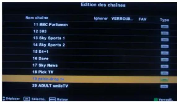 Edition des chaînes Nom chaîne Ignorer VERROUIL... FAV Type 11 BBC Parliamen 12 303 13 Sky Sports 1 14 Sky Sports 2 15 E4+1 16 Dave 17 Sky News 18 Pick TV 19 price-drop tv 20 ADULT smileTV Déplacer Selecto. Retour Verreuil