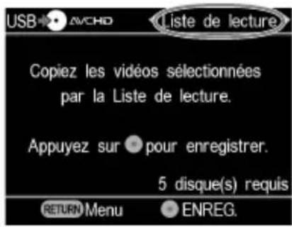 USB → AVCHD Liste de lecture Copiez les vidéos sélectionnées par la Liste de lecture. Appuyez sur ● pour enregistrer. 5 disque(s) requis RETURN Menu ● ENREG.