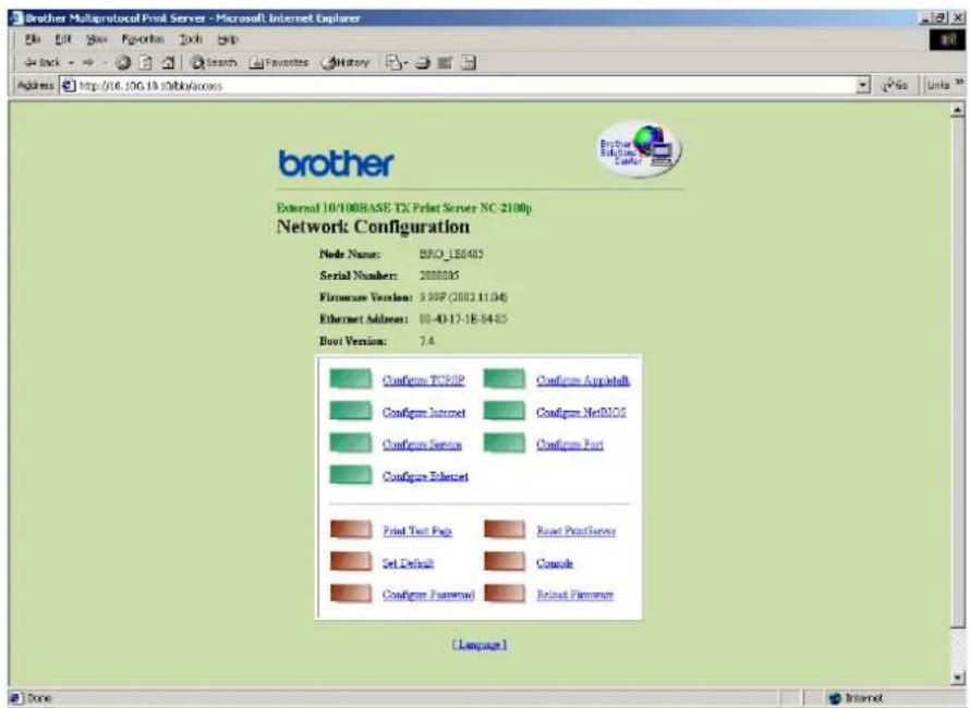 Brother Multiprotocol Print Server - Microsoft Internet Explorer File Edit View Favorites Tools Help Back Search Favorites History Address http://10.106.13.10/bb/access brother External 10/100BASE TS Print Server NC:2100p Network Configuration Node Name: BRCI_158405 Serial Numbers: 2000005 Firmware Version: 3.90P (2002.11.04) Ethernet Address: 08-40-17-J8-94-05 Boot Version: 7.4 Configure TCPPIP Configure Appletlab Configure Internet Configure NetBIOS Configure Service Configure Port Configure Ethernet Print Text Fags Reset PrintServer Set Default Console Configure Password Reload Password [Language] Done Internet