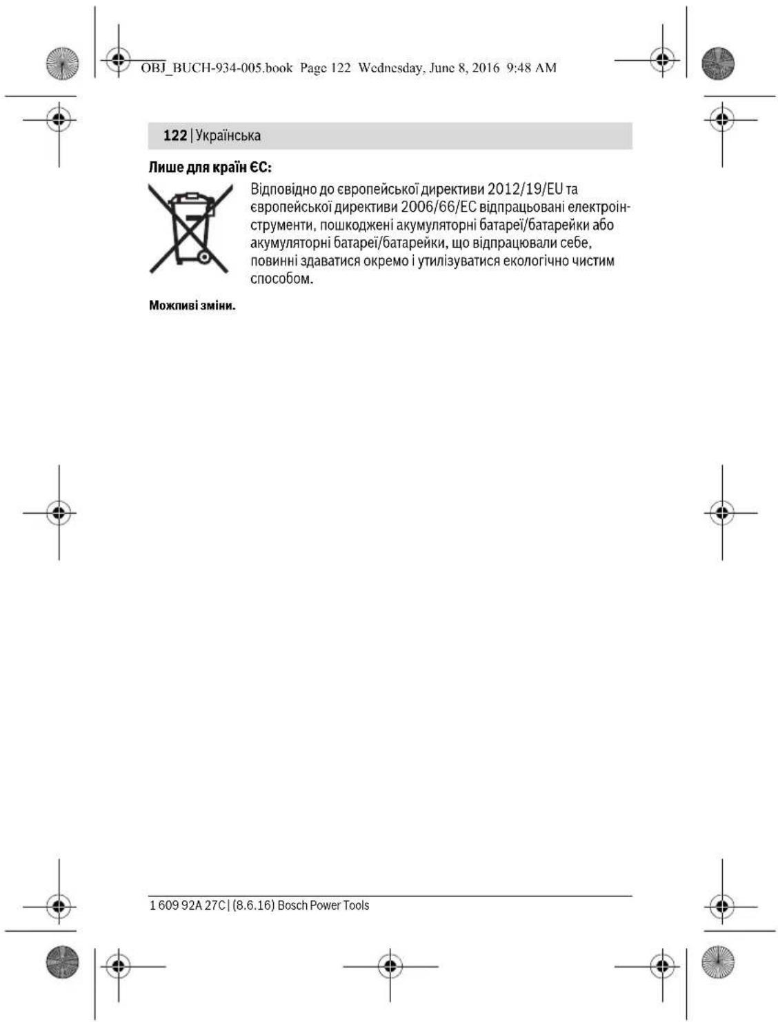 OBJ_BUCH-934-005.book Page 122 Wednesday, June 8, 2016 9:48 AM 122 | Українська Лише для країн ЄС: Відповідно до європейської директиви 2012/19/EU та європейської директиви 2006/66/EC відпрацьовані електроін- струменти, пошкоджені акумуляторні батареї/батарейки або акумуляторні батареї/батарейки, що відпрацювали себе, повинні здаватися окремо і утилізуватися екологічно чистим способом. Можливі зміни. 1 609 92A 27C | (8.6.16) Bosch Power Tools