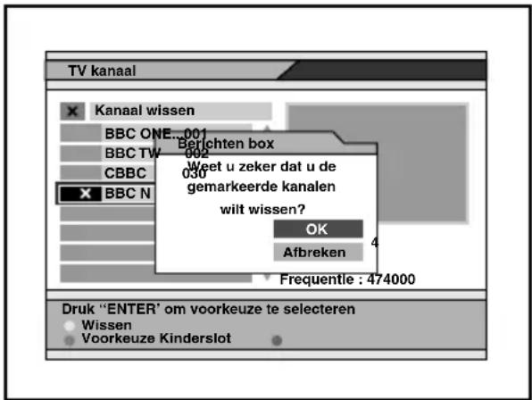 TV kanaal Kanaal wissen BBC ONE...001 BBC TW...002 CBBC 030 BBC N Berichten box Meet u zeker dat u de gemarkeerde kanalen wilt wissen? OK Afbreken Frequentle : 474000 Druk "ENTER" om voorkeuze te selecteren Wissen Voorkeuze Kinderslot