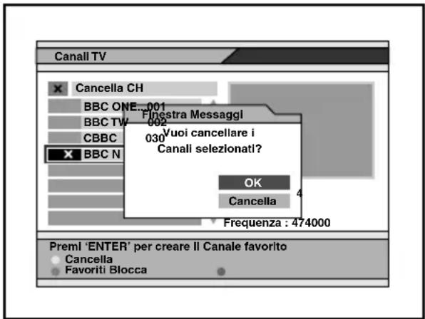 Canall TV Cancella CH BBC ONE...001 BBC TW...002 CBBC BBC N Finestra Messaggi 030 Vuoi cancellare i Canall selezionati? OK Cancella Frequenza : 474000 Premi 'ENTER' per creare il Canale favorito Cancella Favoriti Blocca