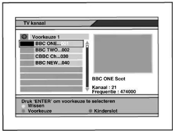 TV kanaal Voorkeuze 1 BBC ONE...001 BBC TWO...002 CBBC Ch...030 BBC NEW...040 BBC ONE Scot Kanaal : 21 Frequentie : 474000 Druk 'ENTER' om voorkeuze te selecteren Wissen Voorkeuze Kinderslot