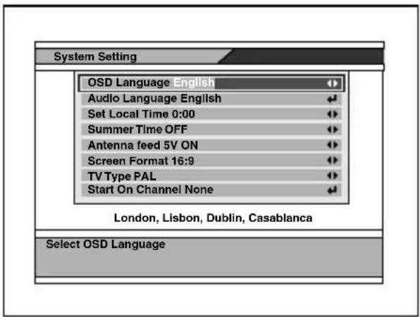 System Setting OSD Language English Audio Language English Set Local Time 0:00 Summer Time OFF Antenna feed 5V ON Screen Format 16:9 TV Type PAL Start On Channel None London, Lisbon, Dublin, Casablanca Select OSD Language