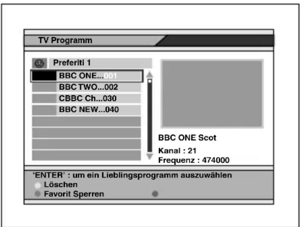 TV Programm Preferiti 1 BBC ONE...001 BBC TWO...002 CBBC Ch...030 BBC NEW...040 BBC ONE Scot Kanal : 21 Frequenz : 474000 'ENTER' : um ein Lieblingsprogramm auszuwählen Löschen Favorit Sperren