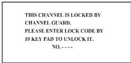 THIS CHANNEL IS LOCKED BY CHANNEL GUARD. PLEASE ENTER LOCK CODE BY 10 KEY PAD TO UNLOCK IT. NO. ----
