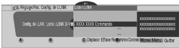 RéglageRec. Config. de i.LINK Liste i.LINK Config. de i.LINK Liste i.LINK D-VUS XXXX XXXX Commande A B C Déplacer EffacerRecommerConnect Home Menu Quitter
