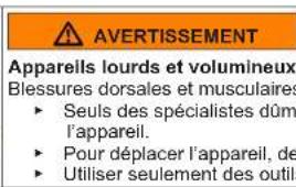 AVERTISSEMENT Apparells lourds et volumineux Blessures dorsales et musculaires ► Seuls des spécialistes dûm l'appareil. ► Pour déplacer l'appareil, de ► Utiliser seulement des outils