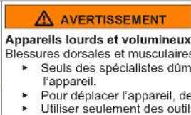AVERTISSEMENT Apparells lourds et volumineux Blessures dorsales et musculaires ► Seuls des spécialistes dûm l'appareil. ► Pour déplacer l'appareil, de ► Utiliser seulement des outils