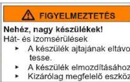 FIGYELMEZTETÉS Nehéz, nagy készülékek! Hát- és izomsérülések ► A készülék ajtajának eltávo tesse. ► A készülék elmozdításához ► Kizárólag megfelelő eszköz