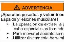 ADVERTENCIA ¡Aparatos pesados y voluminos Espalda y lesiones musculares ► La operación de extraer la p cabo especialistas formado ► Para mover el aparato se ne ► Utilizar únicamente herramienta