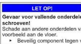 LET OPI Gevaar voor vallende onderdele schroeven! Schade aan andere onderdelen va voorbeeld aan de vloer. ► Beveilig component tegen v