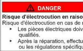 DANGER Risque d'électrocution en raiso Risque d'électrocution en cas de r • Les pièces électriques doive qualifiés. • Après la réparation, effectu ou les régulations spécifique