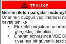 TEHLIKE Gerilim ileten parçalar nedeniyları Onarımın düzgün yapılmaması ne hayati tehlike ► Elektrikli parçaların onarımı gereckleştirilmelidir. ► Onarım sonrasında VDE 07 uyarınca bir güvenlik testi g
