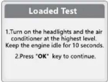 Loaded Test 1.Turn on the headlights and the air conditioner at the highest level. Keep the engine idle for 10 seconds. 2.Press "OK" key to continue.