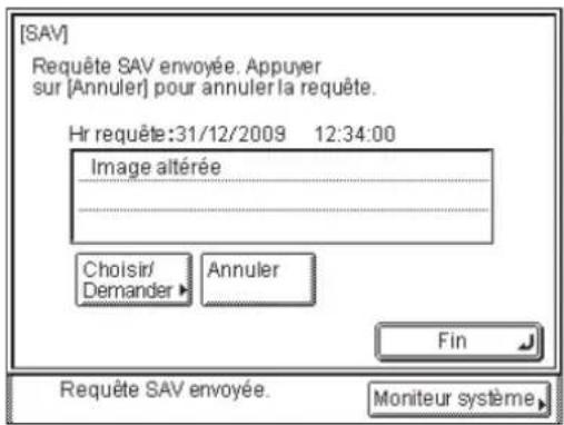 [SAV] Requête SAV envoyée. Appuyer sur [Annuler] pour annuler la requête. Hr requête:31/12/2009 12:34:00 Image altérée Choisir/ Demander ▶ Annuler Fin Requête SAV envoyée. Moniteur système