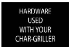HARDWARE USED WITH YOUR CHAR-GRILLER