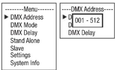----Menu---- ►DMX Address DMX Mode DMX Delay Stand Alone Slave Settings System Info ----DMX Address---- ►D 001 - 512 D DMX Delay