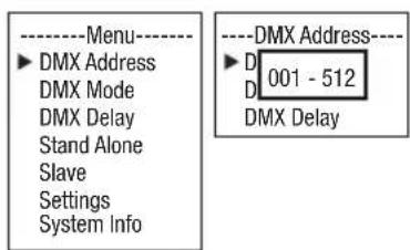 ----Menu---- ►DMX Address DMX Mode DMX Delay Stand Alone Slave Settings System Info ----DMX Address---- ►D 001 - 512 D DMX Delay