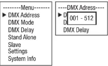 ----Menu---- ►DMX Address DMX Mode DMX Delay Stand Alone Slave Settings System Info ----DMX Adress---- ►D 001 - 512 D DMX Delay