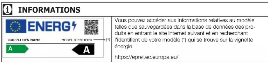 INFORMATIONS ENERG SUPPLIER'S NAME MODEL IDENTIFIER (*) A A Vous pouvez accéder aux informations relatives au modèle telles que sauvegardées dans la base de données des produits en entrant le site internet suivant et en recherchant l'identifiant de votre modèle (*) qui se trouve sur la vignette énergie https://eprel.ec.europa.eu/