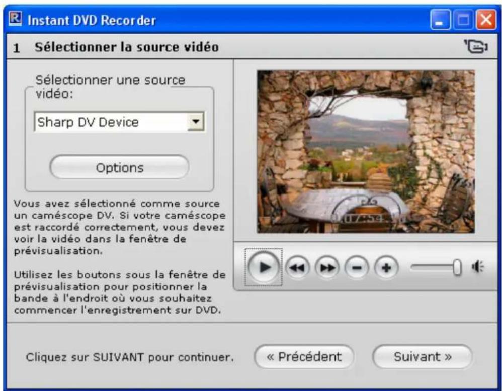 Instant DVD Recorder 1 Sélectionner la source vidéo Sélectionner une source vidéo: Sharp DV Device Options Vous avez sélectionné comme source un caméscope DV. Si votre caméscope est raccordé correctement, vous devez voir la vidéo dans la fenêtre de prévisualisation. Utilisez les boutons sous la fenêtre de prévisualisation pour positionner la bande à l'endroit où vous souhaitez commencer l'enregistrement sur DVD. Cliquez sur SUIVANT pour continuer. « Précédent Suivant »