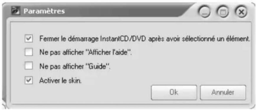 Paramètres ✓ Fermer le démarrage InstantCD/DVD après avoir sélectionné un élément. ☐ Ne pas afficher "Afficher l'aide". ☐ Ne pas afficher "Guide". ✓ Activer le skin. Ok Annuler