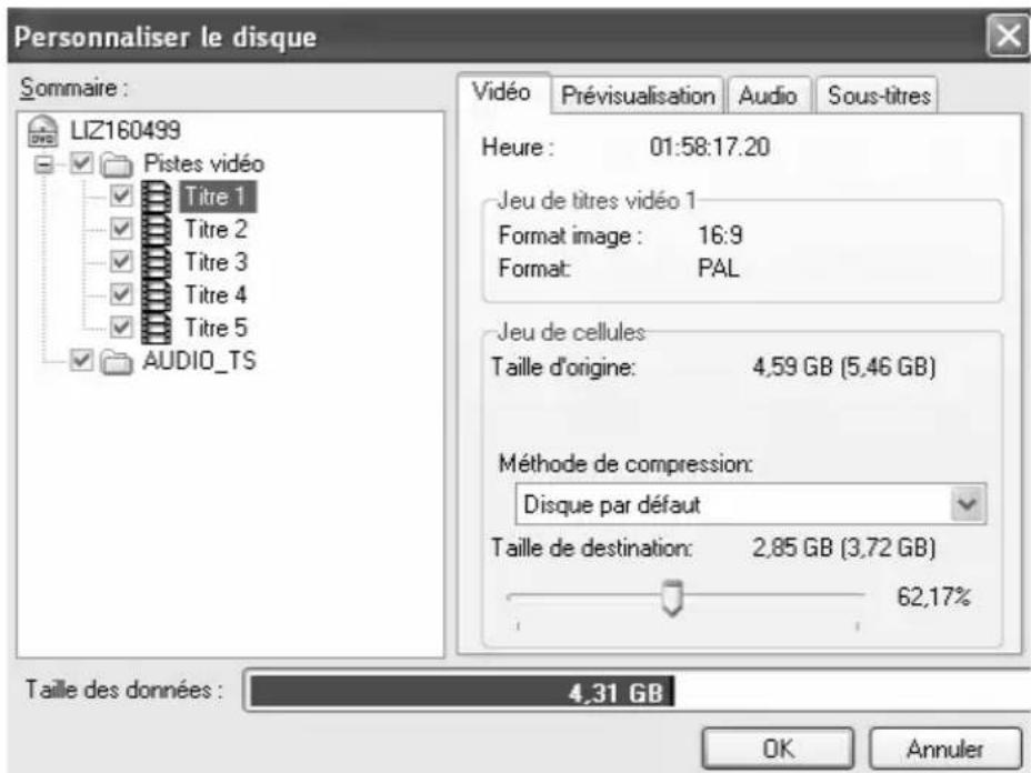 Personnaliser le disque Sommaire : LIZ160499 Pistes vidéo Titre 1 Titre 2 Titre 3 Titre 4 Titre 5 AUDIO_TS Heure : 01:58:17.20 Jeu de titres vidéo 1 Format image : 16:9 Format: PAL Jeu de cellules: Taille d'origine: 4,59 GB (5,46 GB) Méthode de compression: Disque par défaut Taille de destination: 2,85 GB (3,72 GB) 62,17% Taille des données : 4,31 GB OK Annuler