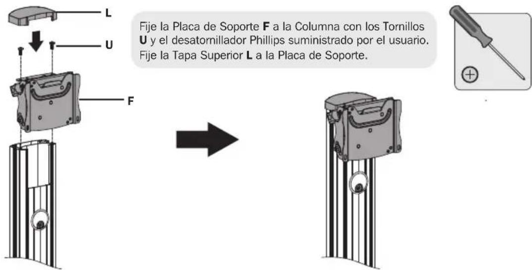 Fije la Placa de Soporte F a la Columna con los Tornillos U y el desatornillador Phillips suministrado por el usuario. Fije la Tapa Superior L a la Placa de Soporte.