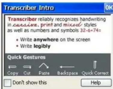 Transcriber Intro Transcriber reliably recognizes handwriting in cursive, print and mixed styles as well as numbers and symbols 32-6+74= • Write anywhere on the screen • Write legibly Quick Gestures Copy Cut Paste Backspace Quick Correct Don't show this Help