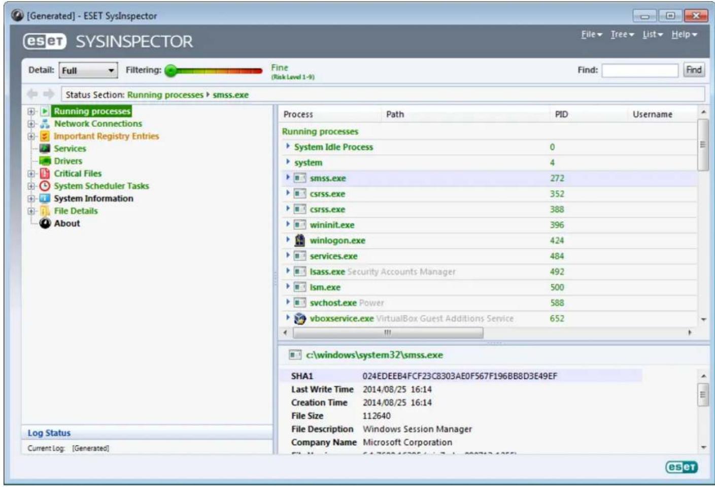 [Generated] - ESET SysInspector eset SYSINSPECTOR File Tree List Help Detail: Full Filtering: Fine (Risk Level 1-9) Find: Status Section: Running processes > smss.exe Running processes Network Connections Important Registry Entries Services Drivers Critical Files System Scheduler Tasks System Information File Details About Process Path PID Username Running processes System Idle Process 0 system 4 smss.exe 272 csrss.exe 352 csrss.exe 388 wininit.exe 396 winlogon.exe 424 services.exe 484 lsass.exe Security Accounts Manager 492 lsm.exe 500 svchost.exe Power 588 vboxservice.exe VirtualBox Guest Additions Service 652 c:\windows\system32\smss.exe SHA1 024EDEEB4FCF23C8303AE0F567F196BB8D3E49EF Last Write Time 2014/08/25 16:14 Creation Time 2014/08/25 16:14 File Size 112640 File Description Windows Session Manager Company Name Microsoft Corporation Log Status Current Log: [Generated] ES ET