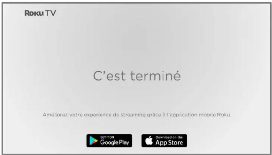 Roku TV C'est terminé Améliorez votre expérience de streaming grâce à l'application mobile Roku. GET IT ON Google Play Download on the App Store