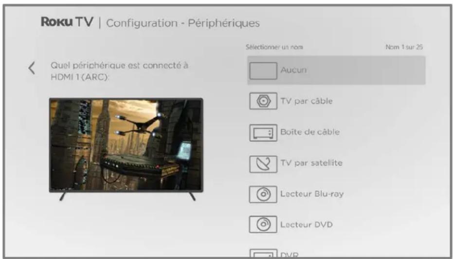 Roku TV | Configuration - Périphériques Sélectionner un nom Nom 1 sur 25 Quel périphérique est connecté à HDMI 1 (ARC): Aucun TV par câble Boîte de câble TV par satellite Lecteur Blu-ray Lecteur DVD DVR